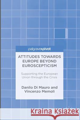 Attitudes Towards Europe Beyond Euroscepticism: Supporting the European Union Through the Crisis Di Mauro, Danilo 9783319429533 Palgrave MacMillan