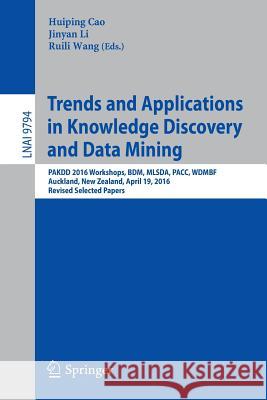 Trends and Applications in Knowledge Discovery and Data Mining: Pakdd 2016 Workshops, Bdm, Mlsda, Pacc, Wdmbf, Auckland, New Zealand, April 19, 2016, Cao, Huiping 9783319429953 Springer