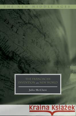 The Franciscan Invention of the New World Julia McClure 9783319430225