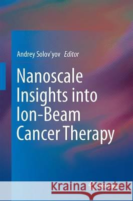 Nanoscale Insights Into Ion-Beam Cancer Therapy Solov'yov, Andrey V. 9783319430287 Springer