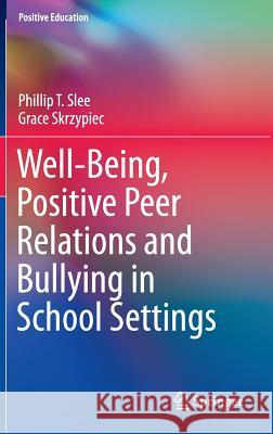 Well-Being, Positive Peer Relations and Bullying in School Settings Phillip T. Slee Grace Skrzypiec 9783319430379 Springer