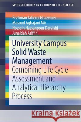 University Campus Solid Waste Management: Combining Life Cycle Assessment and Analytical Hierarchy Process Ghazvinei, Pezhman Taherei 9783319432274 Springer