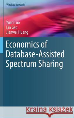 Economics of Database-Assisted Spectrum Sharing Yuan Luo Lin Gao Jianwei Huang 9783319432304 Springer
