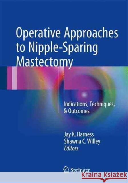 Operative Approaches to Nipple-Sparing Mastectomy: Indications, Techniques, & Outcomes Harness, Jay K. 9783319432571 Springer