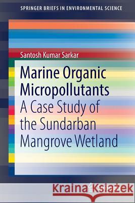 Marine Organic Micropollutants: A Case Study of the Sundarban Mangrove Wetland Sarkar, Santosh Kumar 9783319433004