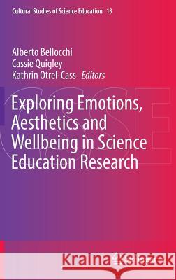 Exploring Emotions, Aesthetics and Wellbeing in Science Education Research Alberto Bellocchi Cassie Quigley Kathrin Otrel-Cass 9783319433516 Springer