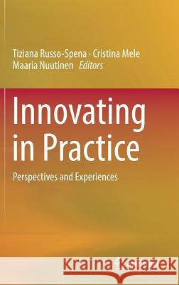 Innovating in Practice: Perspectives and Experiences Russo-Spena, Tiziana 9783319433783