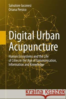Digital Urban Acupuncture: Human Ecosystems and the Life of Cities in the Age of Communication, Information and Knowledge Iaconesi, Salvatore 9783319434025 Springer