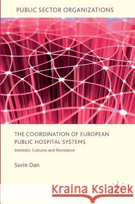 The Coordination of European Public Hospital Systems: Interests, Cultures and Resistance Dan, Sorin 9783319434278 Palgrave MacMillan