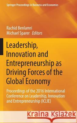 Leadership, Innovation and Entrepreneurship as Driving Forces of the Global Economy: Proceedings of the 2016 International Conference on Leadership, I Benlamri, Rachid 9783319434339
