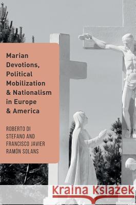 Marian Devotions, Political Mobilization, and Nationalism in Europe and America Roberto D Francisco Javier Ramo 9783319434421