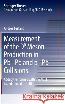 Measurement of the D0 Meson Production in Pb-PB and P-PB Collisions: A Study Performed with the Alice Experiment at the Lhc Festanti, Andrea 9783319434544 Springer