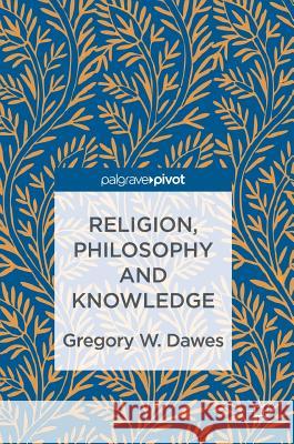 Religion, Philosophy and Knowledge Gregory W. Dawes 9783319434995 Palgrave MacMillan