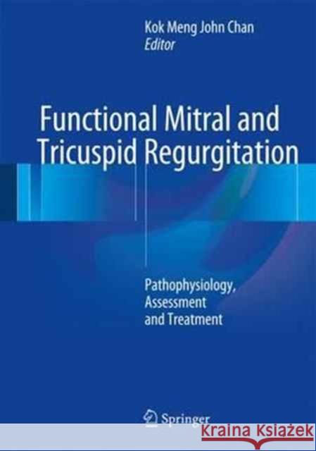Functional Mitral and Tricuspid Regurgitation: Pathophysiology, Assessment and Treatment Chan, Kok Meng John 9783319435084