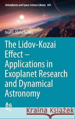 The Lidov-Kozai Effect - Applications in Exoplanet Research and Dynamical Astronomy Ivan Shevchenko 9783319435206 Springer