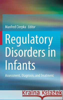 Regulatory Disorders in Infants: Assessment, Diagnosis, and Treatment Cierpka, Manfred 9783319435541