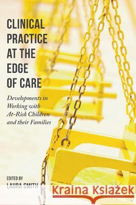 Clinical Practice at the Edge of Care: Developments in Working with At-Risk Children and Their Families Smith, Laura 9783319435695 Palgrave MacMillan