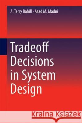 Tradeoff Decisions in System Design Terry A. Bahill Azad M. Madni 9783319437101 Springer