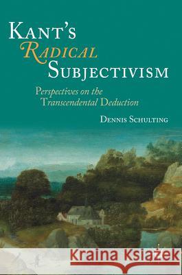 Kant's Radical Subjectivism: Perspectives on the Transcendental Deduction Schulting, Dennis 9783319438764 Palgrave MacMillan