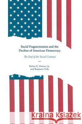Social Fragmentation and the Decline of American Democracy: The End of the Social Contract Denton Jr, Robert E. 9783319439211 Palgrave MacMillan