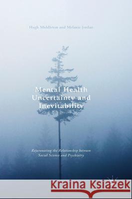 Mental Health Uncertainty and Inevitability: Rejuvenating the Relationship Between Social Science and Psychiatry Middleton, Hugh 9783319439693 Palgrave MacMillan