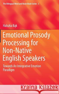 Emotional Prosody Processing for Non-Native English Speakers: Towards an Integrative Emotion Paradigm Bąk, Halszka 9783319440415 Springer