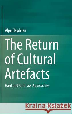 The Return of Cultural Artefacts: Hard and Soft Law Approaches Tașdelen, Alper 9783319440590 Springer