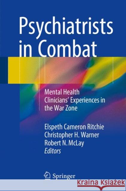 Psychiatrists in Combat: Mental Health Clinicians' Experiences in the War Zone Ritchie, Elspeth Cameron 9783319441160