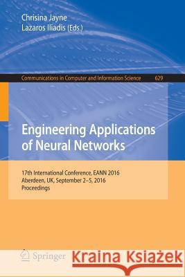 Engineering Applications of Neural Networks: 17th International Conference, Eann 2016, Aberdeen, Uk, September 2-5, 2016, Proceedings Jayne, Chrisina 9783319441870 Springer