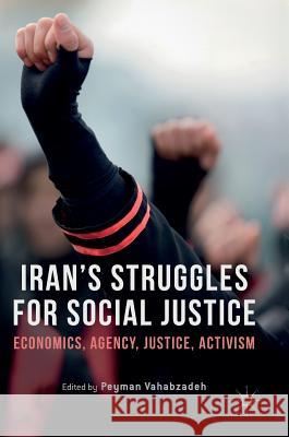 Iran's Struggles for Social Justice: Economics, Agency, Justice, Activism Vahabzadeh, Peyman 9783319442266 Palgrave MacMillan