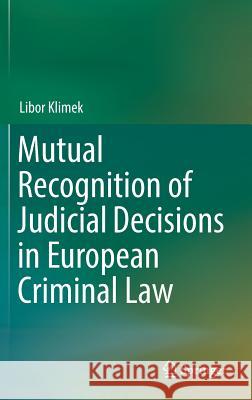 Mutual Recognition of Judicial Decisions in European Criminal Law Libor Klimek 9783319443751