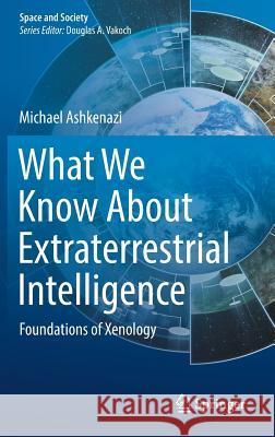 What We Know about Extraterrestrial Intelligence: Foundations of Xenology Ashkenazi, Michael 9783319444550 Springer