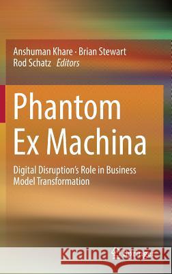 Phantom Ex Machina: Digital Disruption's Role in Business Model Transformation Khare, Anshuman 9783319444673 Springer
