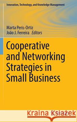 Cooperative and Networking Strategies in Small Business Marta Peris-Ortiz Joao J. Ferreira 9783319445083 Springer