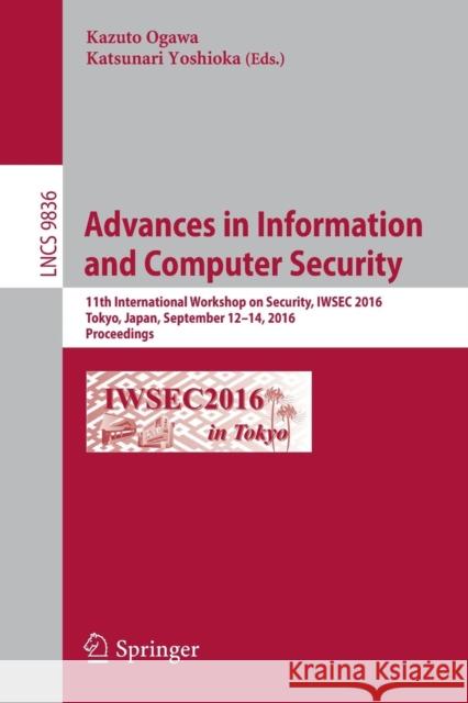 Advances in Information and Computer Security: 11th International Workshop on Security, Iwsec 2016, Tokyo, Japan, September 12-14, 2016, Proceedings Ogawa, Kazuto 9783319445236 Springer
