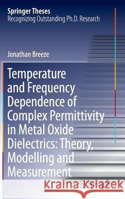 Temperature and Frequency Dependence of Complex Permittivity in Metal Oxide Dielectrics: Theory, Modelling and Measurement Jonathan Breeze 9783319445458 Springer