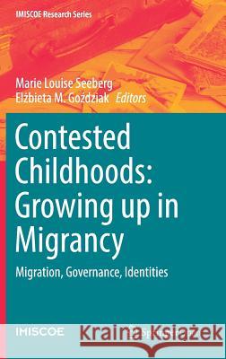 Contested Childhoods: Growing Up in Migrancy: Migration, Governance, Identities Seeberg, Marie Louise 9783319446080 Springer