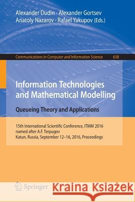 Information Technologies and Mathematical Modelling: Queueing Theory and Applications: 15th International Scientific Conference, Itmm 2016, Named Afte Dudin, Alexander 9783319446141 Springer