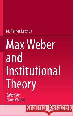 Max Weber and Institutional Theory M. Rainer Lepsius Claus Wendt 9783319447070 Springer