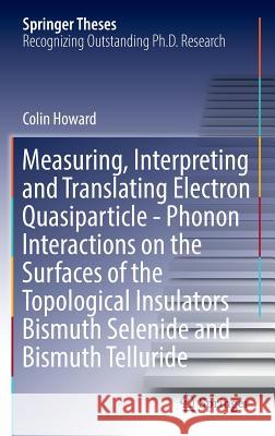 Measuring, Interpreting and Translating Electron Quasiparticle - Phonon Interactions on the Surfaces of the Topological Insulators Bismuth Selenide an Howard, Colin 9783319447223 Springer