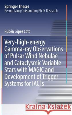 Very-High-Energy Gamma-Ray Observations of Pulsar Wind Nebulae and Cataclysmic Variable Stars with Magic and Development of Trigger Systems for Iacts López Coto, Rubén 9783319447506