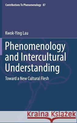 Phenomenology and Intercultural Understanding: Toward a New Cultural Flesh Lau, Kwok-Ying 9783319447629