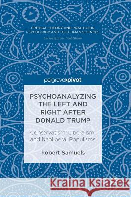 Psychoanalyzing the Left and Right After Donald Trump: Conservatism, Liberalism, and Neoliberal Populisms Samuels, Robert 9783319448077