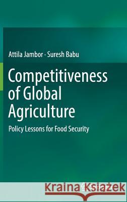 Competitiveness of Global Agriculture: Policy Lessons for Food Security Jambor, Attila 9783319448749 Springer
