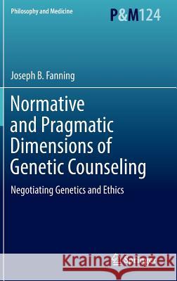 Normative and Pragmatic Dimensions of Genetic Counseling: Negotiating Genetics and Ethics Fanning, Joseph B. 9783319449289 Springer
