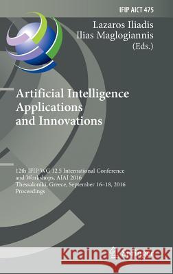 Artificial Intelligence Applications and Innovations: 12th Ifip Wg 12.5 International Conference and Workshops, Aiai 2016, Thessaloniki, Greece, Septe Iliadis, Lazaros 9783319449432 Springer