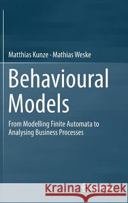 Behavioural Models: From Modelling Finite Automata to Analysing Business Processes Kunze, Matthias 9783319449586 Springer