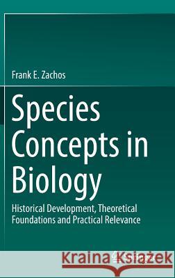 Species Concepts in Biology: Historical Development, Theoretical Foundations and Practical Relevance Zachos, Frank E. 9783319449647 Springer