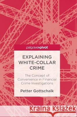 Explaining White-Collar Crime: The Concept of Convenience in Financial Crime Investigations Gottschalk, Petter 9783319449852