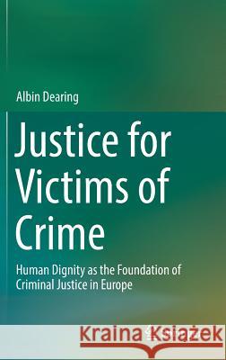 Justice for Victims of Crime: Human Dignity as the Foundation of Criminal Justice in Europe Dearing, Albin 9783319450469 Springer